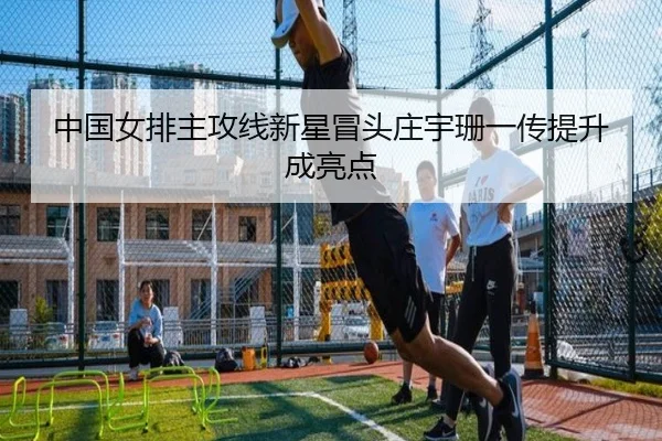 中国女排主攻线新星冒头庄宇珊一传提升成亮点