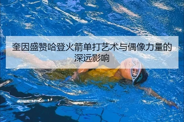 奎因盛赞哈登火箭单打艺术与偶像力量的深远影响